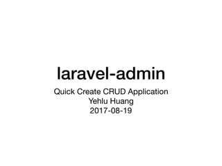 laravel-admin
Quick Create CRUD Application 
Yehlu Huang 
2017-08-19
 
