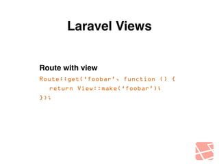 Laravel Views 
Route with view! 
Route::get(‘foobar’, function () { 
return View::make(‘foobar’); 
}); 
 