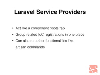 Laravel Service Providers 
• Act like a component bootstrap 
• Group related IoC registrations in one place 
• Can also run other functionalities like 
artisan commands 
 