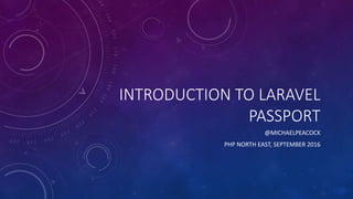 INTRODUCTION TO LARAVEL
PASSPORT
@MICHAELPEACOCK
PHP NORTH EAST, SEPTEMBER 2016
 