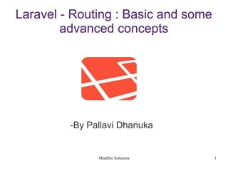 Mindfire Solutions 1
Laravel - Routing : Basic and some
advanced concepts
-By Pallavi Dhanuka
 
