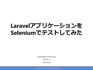Copyright © 2015 Yuta Ohashi All Rights Reserved.
Laravelアプリケーションを
Seleniumでテストしてみた
Laravel Meetup Tokyo vol.6
2015.06.12
Yuta Ohashi
 