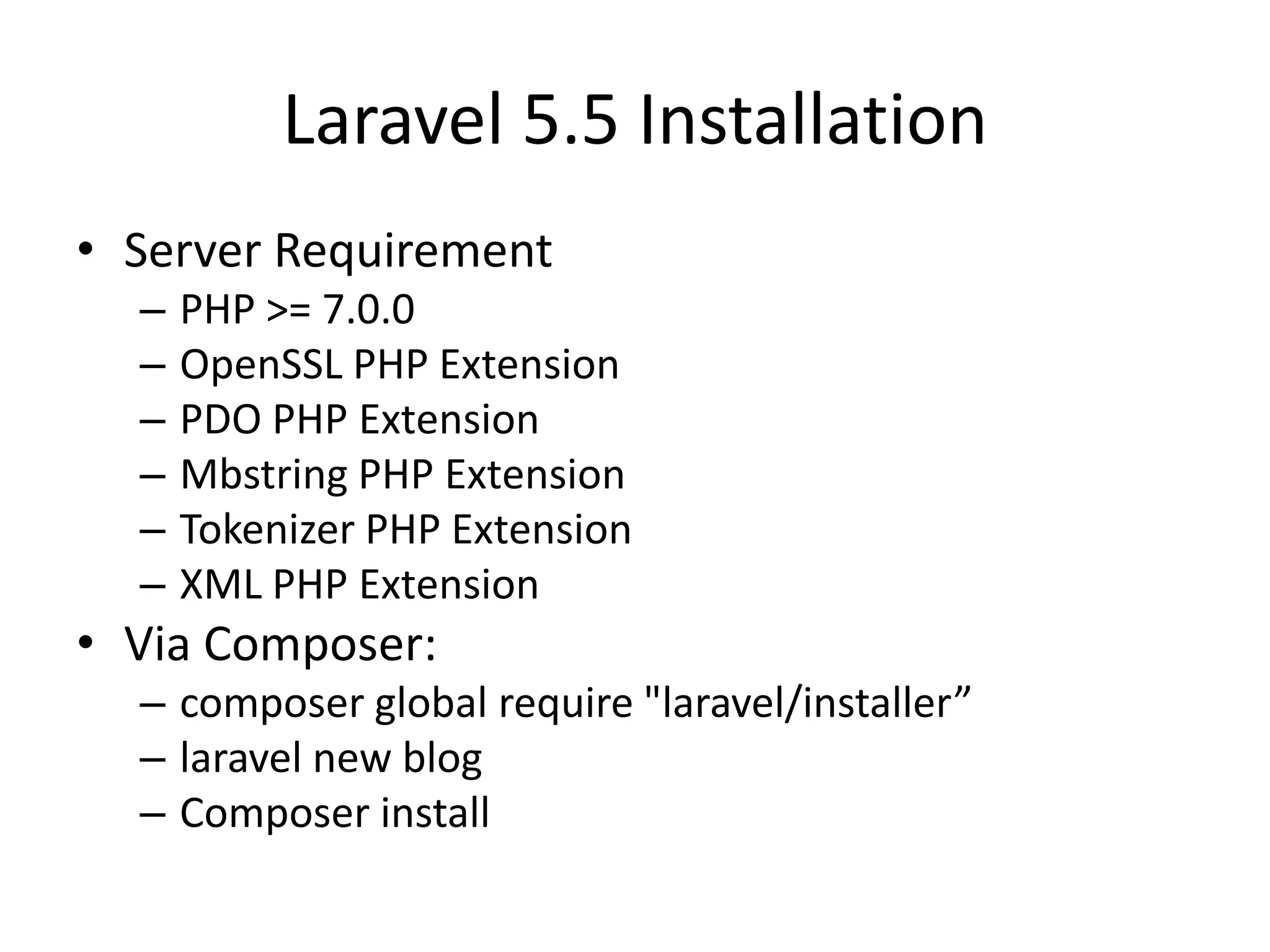 Laravel 5.5 Installation • Server Requirement – PHP >= 7.0.0 – OpenSSL PHP Extension – PDO PHP Extension – Mbstring PHP Extension – Tokenizer PHP Extension – XML PHP Extension • Via Composer: – composer global require "laravel/installer” – laravel new blog – Composer install 