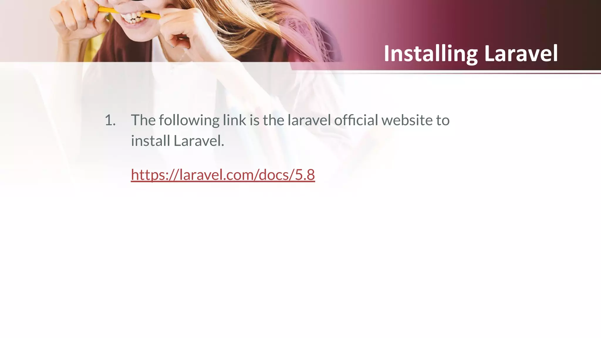 Installing Laravel
1. The following link is the laravel ofﬁcial website to
install Laravel.
https://laravel.com/docs/5.8
 