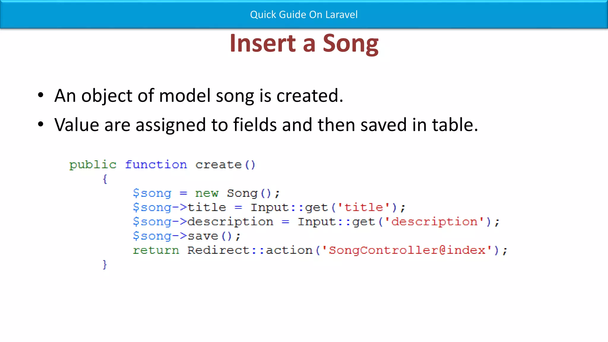 Insert a Song • An object of model song is created. • Value are assigned to fields and then saved in table. Quick Guide On Laravel 