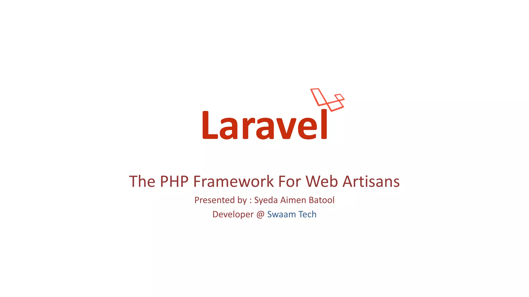 Laravel The PHP Framework For Web Artisans Presented by : Syeda Aimen Batool Developer @ Swaam Tech 