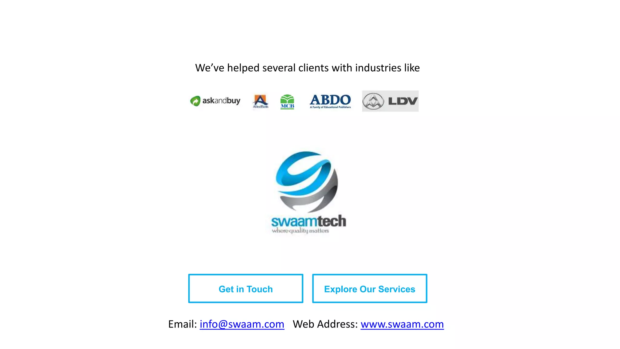 Get in Touch Explore Our Services We’ve helped several clients with industries like Email: info@swaam.com Web Address: www.swaam.com 