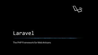 Laravel
The PHP Framework forWeb Artisans
 