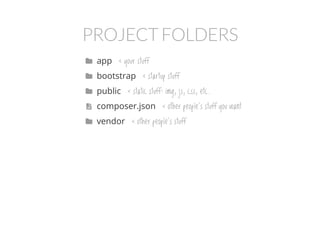 PROJECT FOLDERS
app < your stuff
bootstrap < startup stuff
public < static stuff: img, js, css, etc.
composer.json < other people's stuff you want
vendor < other people's stuff





 