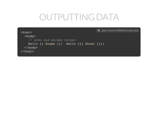 OUTPUTTING DATA
<html>
<body>
// echo and escape output
Hello {{ $name }}! Hello {{{ $html }}}!
</body>
</html>
 app/views/VIEWNAME.blade.php
 