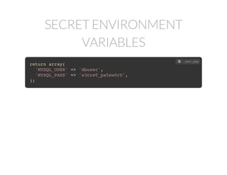 SECRET ENVIRONMENT
VARIABLES
return array(
'MYSQL_USER' => 'dbuser',
'MYSQL_PASS' => 's3creT_pa5sw0rD',
);
 .env.php
 