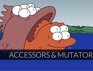 ACCESSORS & MUTATORS
 