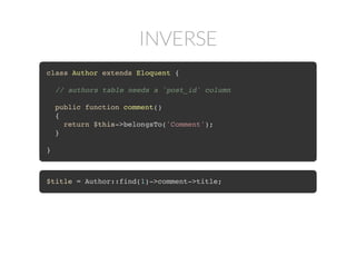 INVERSE
class Author extends Eloquent {
// authors table needs a `post_id` column
public function comment()
{
return $this->belongsTo('Comment');
}
}
$title = Author::find(1)->comment->title;
 