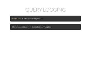 QUERY LOGGING
$queries = DB::getQueryLog();
DB::connection()->disableQueryLog();
 