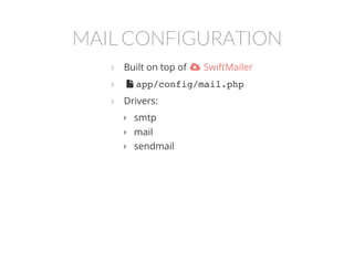 MAIL CONFIGURATION
Built on top of
 app/config/mail.php
Drivers:
smtp
mail
sendmail
  SwiftMailer





 