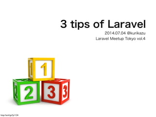 3 tips of Laravel
2014.07.04 @kurikazu
Laravel Meetup Tokyo vol.4
http://am4.jp/?p=124
 