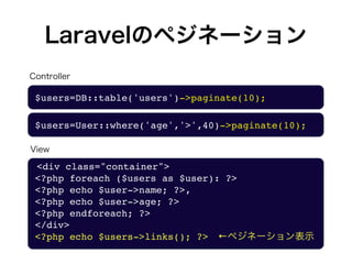 Laravelのペジネーション
$users=DB::table('users')->paginate(10);
<div class="container">
<?php foreach ($users as $user): ?>
<?php...