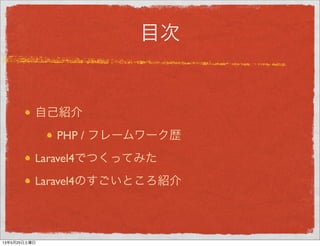 目次
自己紹介
PHP / フレームワーク歴
Laravel4でつくってみた
Laravel4のすごいところ紹介
13年5月29日水曜日
 