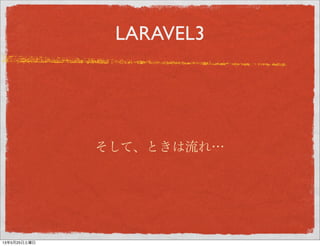 LARAVEL3
そして、ときは流れ…
13年5月29日水曜日
 
