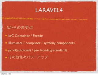 LARAVEL4
IoC Container / Facade
Illuminate / composer / symfony components
psr-0(autoload) / psr-1(coding standard)
その他色々パ...