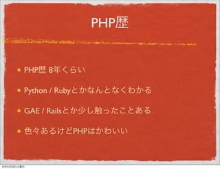 PHP歴
PHP歴 8年くらい
Python / Rubyとかなんとなくわかる
GAE / Railsとか少し触ったことある
色々あるけどPHPはかわいい
13年5月29日水曜日
 
