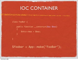 IOC CONTAINER
class FooBar {
public function __construct(Baz $baz)
{
$this->baz = $baz;
}
}
$foobar = App::make(‘FooBar’);...