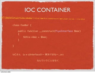 IOC CONTAINER
class FooBar {
public function __construct(PiyoInterface $baz)
{
$this->baz = $baz;
}
}
IoCさん (o e o)Interfa...
