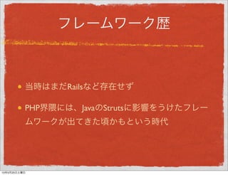 フレームワーク歴
当時はまだRailsなど存在せず
PHP界隈には、JavaのStrutsに影響をうけたフレー
ムワークが出てきた頃かもという時代
13年5月29日水曜日
 