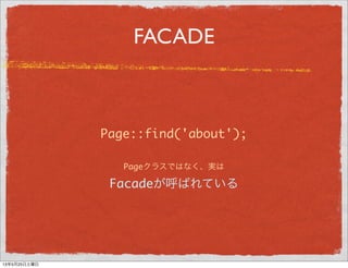 FACADE
Page::find('about');
Pageクラスではなく、実は
Facadeが呼ばれている
13年5月29日水曜日
 