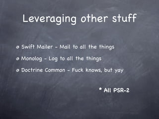Leveraging other stuff

Swift Mailer - Mail to all the things

Monolog - Log to all the things

Doctrine Common - Fuck knows, but yay


                              * All PSR-2
 