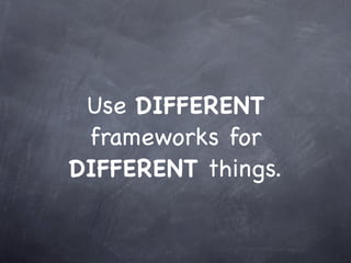 Use DIFFERENT
 frameworks for
DIFFERENT things.
 
