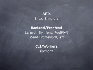 APIs
     Silex, Slim, etc

    Backend/Frontend
Laravel, Symfony, FuelPHP,
   Zend Framework, etc

      CLI/Workers
        Python?
 