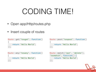 CODING TIME!
• Insert -> Route::resource(‘welcome’,
‘WelcomeController');
• Go to terminal / command line.
• Type php arti...