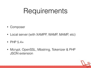 Requirements
• Composer
• Local server (with XAMPP, WAMP, MAMP, etc)
• PHP 5.4+
• Mcrypt, OpenSSL, Mbstring, Tokenizer & P...
