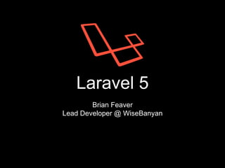 Laravel 5
Brian Feaver
Lead Developer @ WiseBanyan
 