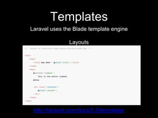 Templates
Laravel uses the Blade template engine
Layouts
http://laravel.com/docs/5.0/templates
 