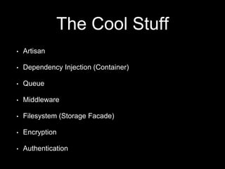 The Cool Stuff
• Artisan
• Dependency Injection (Container)
• Queue
• Middleware
• Filesystem (Storage Facade)
• Encryption
• Authentication
 