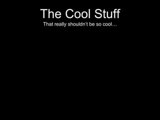 The Cool Stuff
That really shouldn’t be so cool…
 