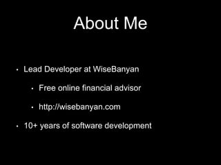 About Me
• Lead Developer at WiseBanyan
• Free online financial advisor
• http://wisebanyan.com
• 10+ years of software development
 