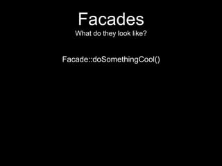 Facades
What do they look like?
Facade::doSomethingCool()
 
