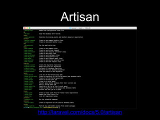 Artisan
http://laravel.com/docs/5.0/artisan
 
