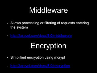 Middleware
• Allows processing or filtering of requests entering
the system
• http://laravel.com/docs/5.0/middleware
Encryption
• Simplified encryption using mcrypt
• http://laravel.com/docs/5.0/encryption
 
