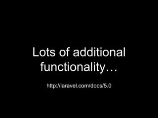 Lots of additional
functionality…
http://laravel.com/docs/5.0
 
