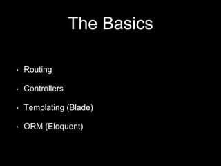 The Basics
• Routing
• Controllers
• Templating (Blade)
• ORM (Eloquent)
 
