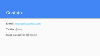 Contato
E-mail: lucaspgois@gmail.com
Twitter: @lukz_
Slack do Laravel-BR: @lukz
 
