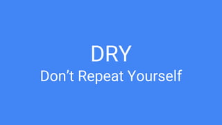 DRY
Don’t Repeat Yourself
 