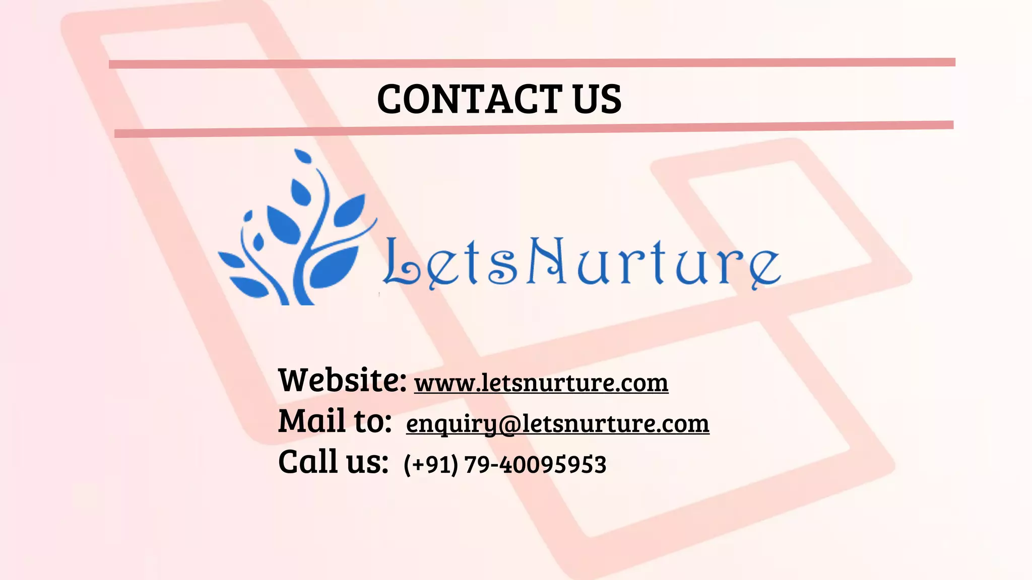 CONTACT US
Website: www.letsnurture.com
Mail to: enquiry@letsnurture.com
Call us: (+91) 79-40095953
 