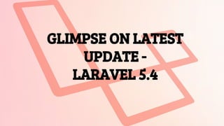GLIMPSE ON LATEST
UPDATE -
LARAVEL 5.4
 