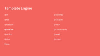 Template Engine
@if
@for
@foreach
@forelse
@while
@php
$loop
@extends
@include
@each
@components
@push
@inject
 
