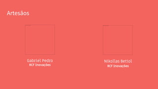 Artesãos
Gabriel Pedro
RCF Inovações
Nikollas Betiol
RCF Inovações
 